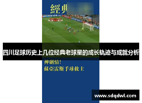 四川足球历史上几位经典老球星的成长轨迹与成就分析